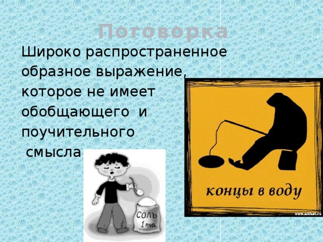 Поговорка Широко распространенное образное выражение, которое не имеет обобщающего и поучительного  смысла. 