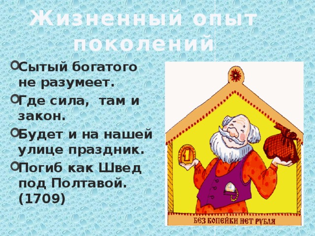 Жизненный опыт поколений Сытый богатого не разумеет. Где сила, там и закон. Будет и на нашей улице праздник. Погиб как Швед под Полтавой. (1709)  