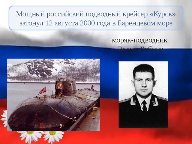 моряк-подводник Вадим Бубнив Мощный российский подводный крейсер «Курск» затонул 12 августа 2000 года в Баренцевом море 