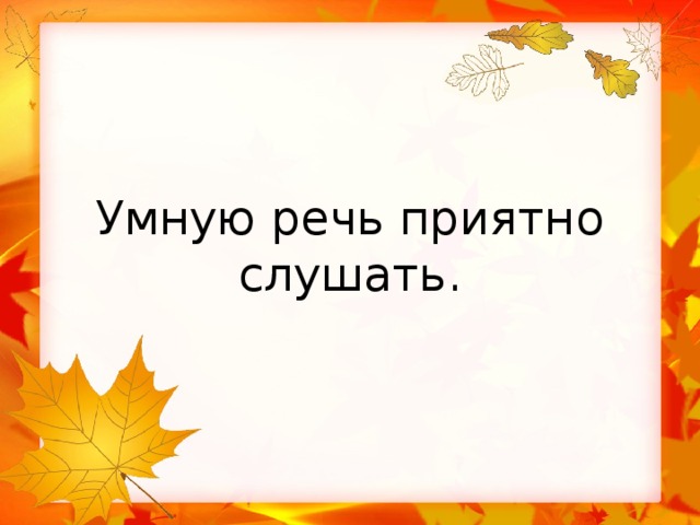 Пословица из слов приятно речи слушать