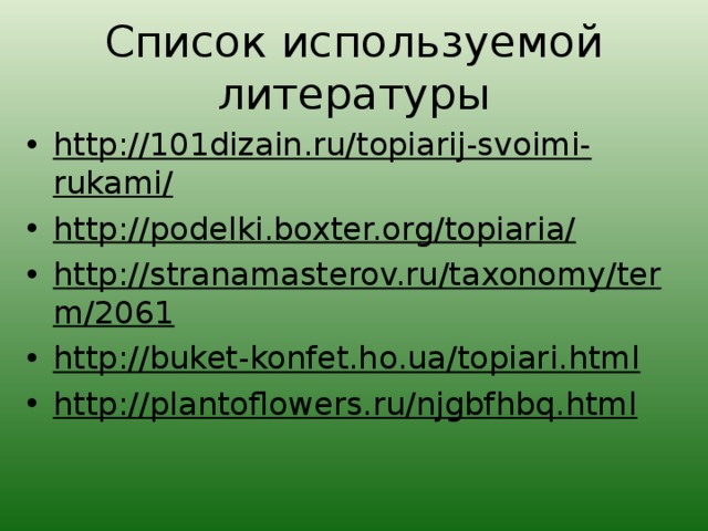 Список используемой литературы http://101dizain.ru/topiarij-svoimi-rukami/ http://podelki.boxter.org/topiaria/ http://stranamasterov.ru/taxonomy/term/2061 http://buket-konfet.ho.ua/topiari.html http://plantoflowers.ru/njgbfhbq.html 