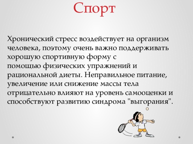 Спорт   Хронический стресс воздействует на организм человека, поэтому очень важно поддерживать хорошую спортивную форму с помощью физических упражнений и рациональной диеты. Неправильное питание, увеличение или снижение массы тела отрицательно влияют на уровень самооценки и способствуют развитию синдрома 