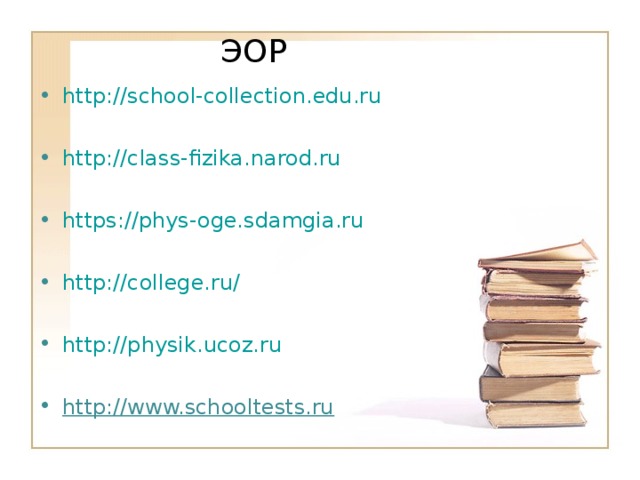  ЭОР http://school-collection.edu.ru  http://class-fizika.narod.ru  https://phys-oge.sdamgia.ru  http://college.ru/  http://physik.ucoz.ru http://www.schooltests.ru  