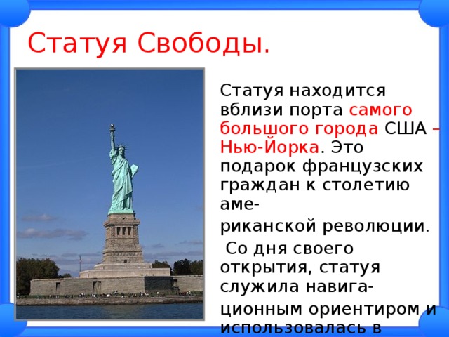 Статуя Свободы.  Статуя находится вблизи порта самого большого города США – Нью-Йорка . Это подарок французских граждан к столетию аме-  риканской революции.   Со дня своего открытия, статуя служила навига-  ционным ориентиром и использовалась в качестве маяка. 