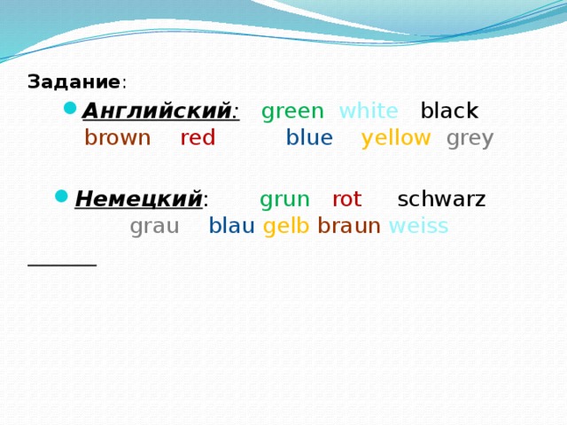  Задание : Английский :  green  white black brown red  blue  yellow grey Немецкий : grun  rot schwarz grau  blau  gelb  braun weiss  