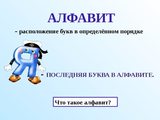 АЛФАВИТ - расположение букв в определённом порядке  - последняя буква в алфавите. Почему так говорят? Что такое алфавит? 