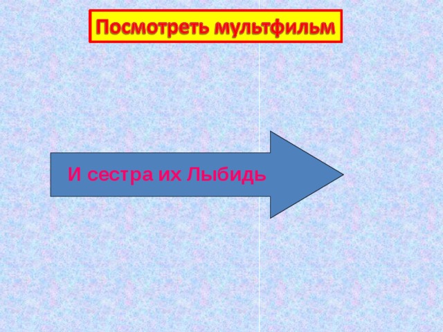 И сестра их Лыбидь 