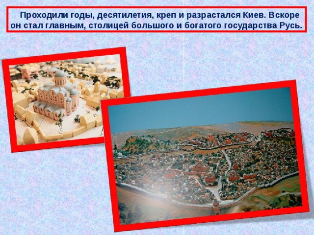  Проходили годы, десятилетия, креп и разрастался Киев. Вскоре он стал главным, столицей большого и богатого государства Русь. 
