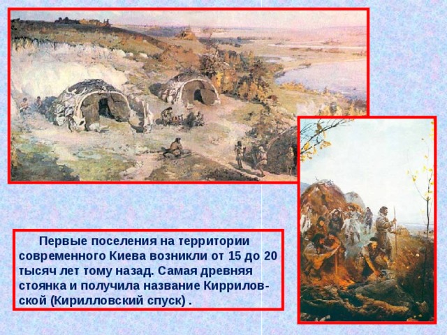  Первые поселения на территории современного Киева возникли от 15 до 20 тысяч лет тому назад. Самая древняя стоянка и получила название Киррилов-ской (Кирилловский спуск) . 