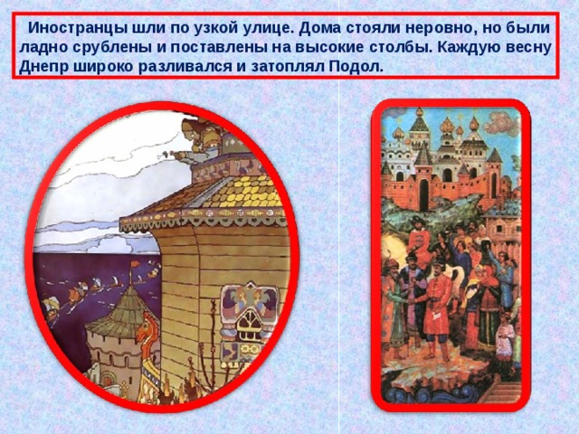  Иностранцы шли по узкой улице. Дома стояли неровно, но были ладно срублены и поставлены на высокие столбы. Каждую весну Днепр широко разливался и затоплял Подол. 