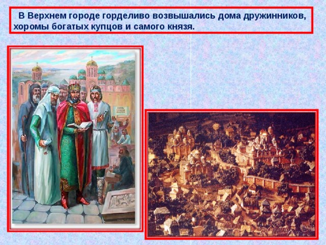  В Верхнем городе горделиво возвышались дома дружинников, хоромы богатых купцов и самого князя. 