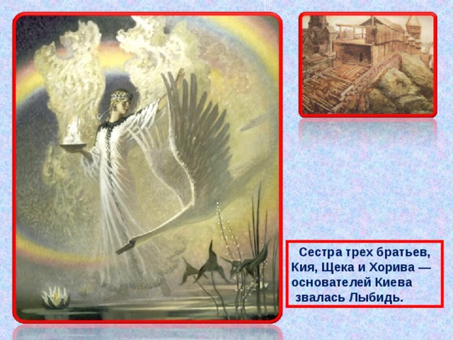  Сестра трех братьев, Кия, Щека и Хорива — основателей Киева  звалась Лыбидь. 