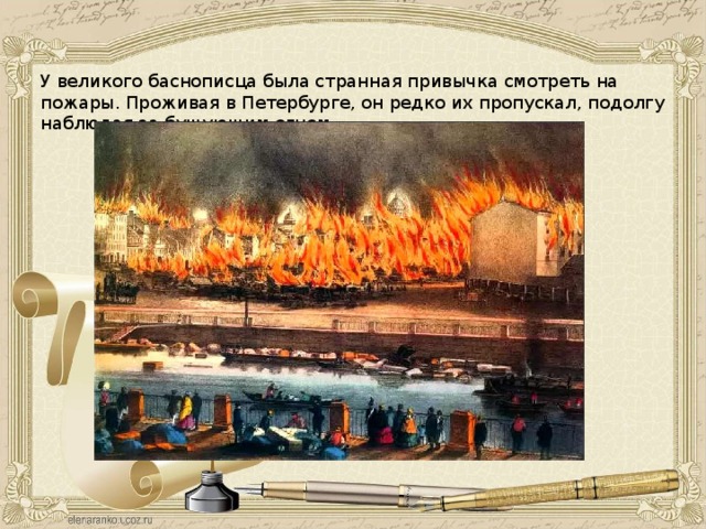 У великого баснописца была странная привычка смотреть на пожары. Проживая в Петербурге, он редко их пропускал, подолгу наблюдая за бушующим огнем. 