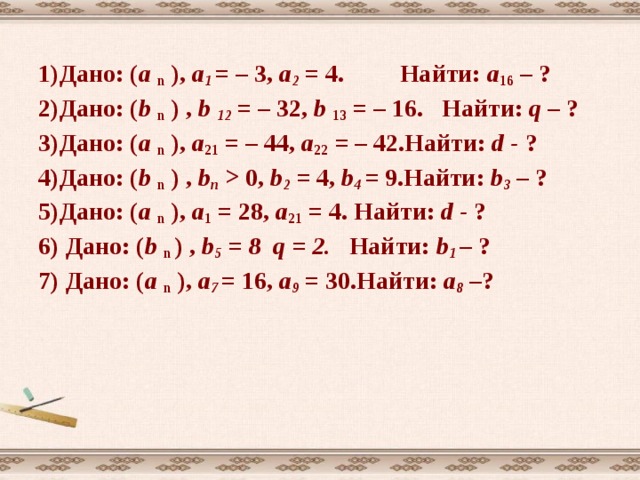 3) Дано: ( а n  ) арифметическая прогрессия  а 4 = 11 d = 2  Найти: а 1 . Решение: используя формулу а n = а 1 + (  n – 1) d  а 4 = а 1 +3 d ; а 1 = а 4 – 3 d =11 – 3 . 2 = 5  Ответ: 5.  Решение 