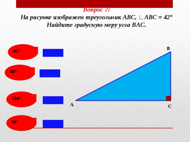 Вопрос 7: На рисунке изображен треугольник АВС, ∟АВС = 42° Найдите градусную меру угла BAС. В 42° 48° 138° А С 90 ° 