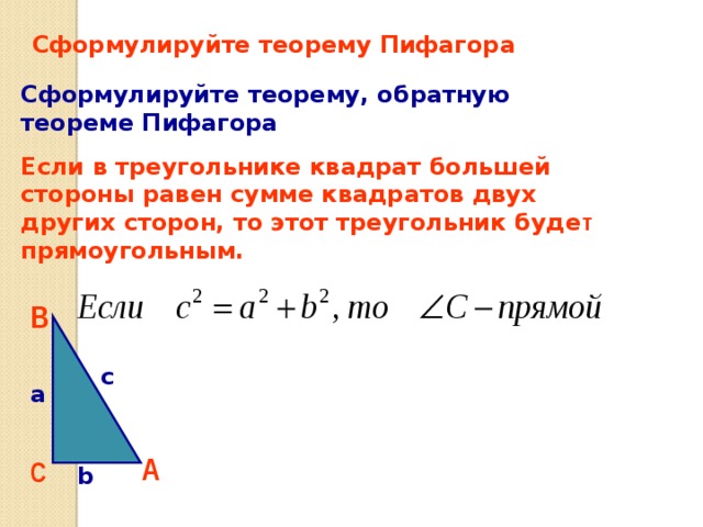 Сформулируйте теорему Пифагора Сформулируйте теорему, обратную теореме Пифагора Если в треугольнике квадрат большей стороны равен сумме квадратов двух других сторон, то этот треугольник буде т прямоугольным. B c a А C b 18 