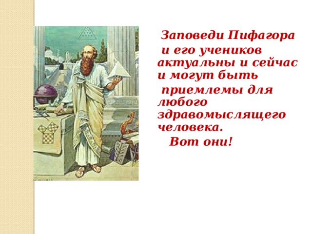  Заповеди Пифагора  и его учеников актуальны и сейчас и могут быть  приемлемы для любого здравомыслящего человека.  Вот они!  