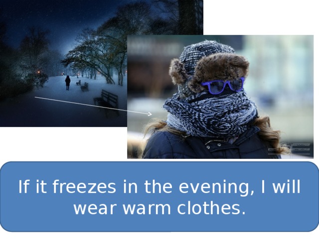 If it freezes in the evening, I will wear warm clothes. 
