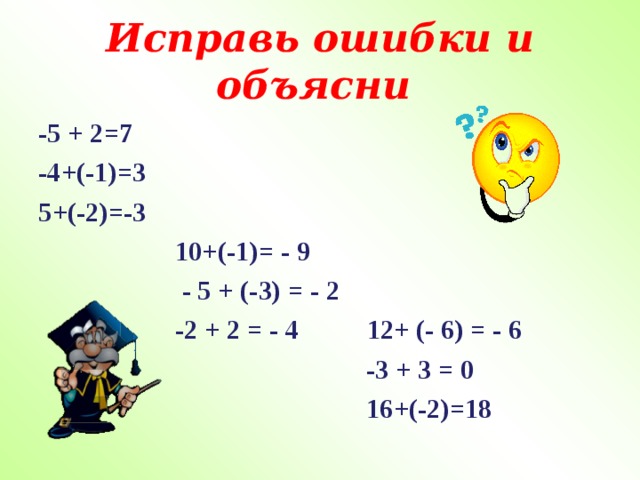 Исправь ошибки и объясни -5 + 2=7 -4+(-1)=3 5+(-2)=-3  10+(-1)= - 9  - 5 + (-3) = - 2  -2 + 2 = - 4 12+ (- 6) = - 6  -3 + 3 = 0  16+(-2)=18 