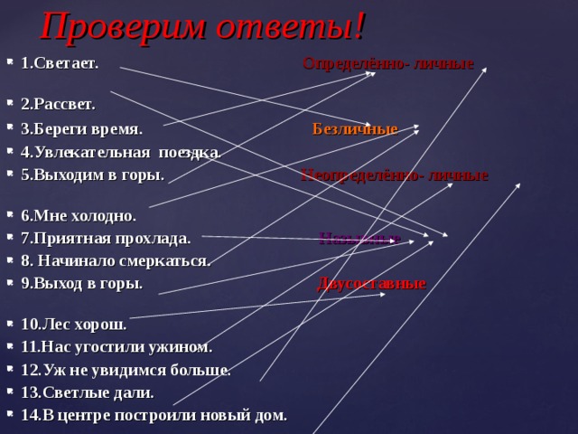 Проверим ответы! 1.Светает. Определённо- личные  2.Рассвет. 3.Береги время. Безличные    4.Увлекательная поездка. 5.Выходим в горы. Неопределённо- личные  6.Мне холодно. 7.Приятная прохлада. Назывные 8. Начинало смеркаться. 9.Выход в горы. Двусоставные  10.Лес хорош. 11.Нас угостили ужином. 12.Уж не увидимся больше. 13.Светлые дали. 14.В центре построили новый дом.    