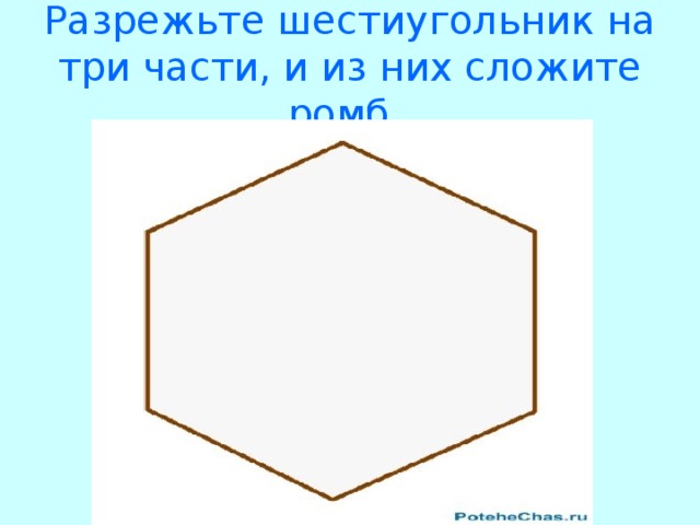 Разрежьте шестиугольник на три части, и из них сложите ромб.  