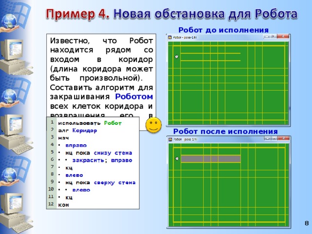 Робот до исполнения алгоритма Известно, что Робот находится рядом со входом в коридор (длина коридора может быть произвольной). Составить алгоритм для закрашивания Роботом  всех клеток коридора и возвращения его в исходное положение Робот после исполнения алгоритма 7