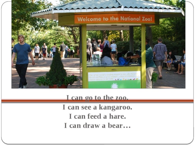 I can go to the zoo.  I can see a kangaroo.  I can feed a hare.  I can draw a bear…