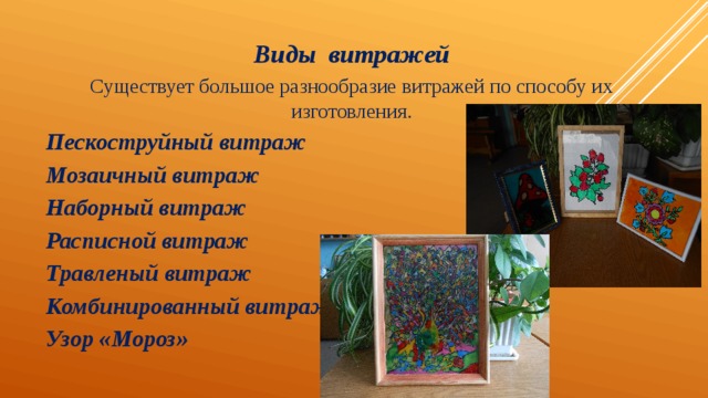 Виды витражей Существует большое разнообразие витражей по способу их изготовления. Пескоструйный витраж  Мозаичный витраж  Наборный витраж  Расписной витраж  Травленый витраж  Комбинированный витраж  Узор «Мороз» 