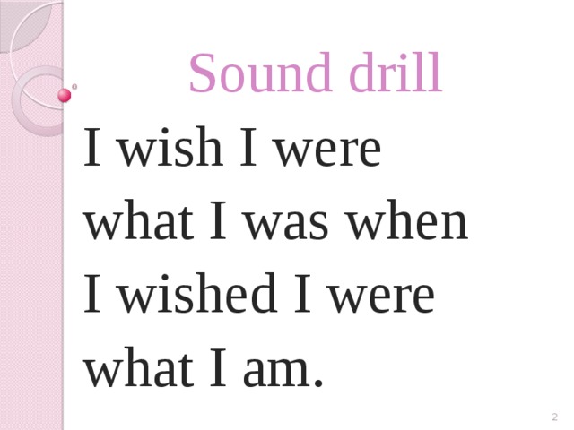 Sound drill I wish I were what I was when I wished I were what I am.