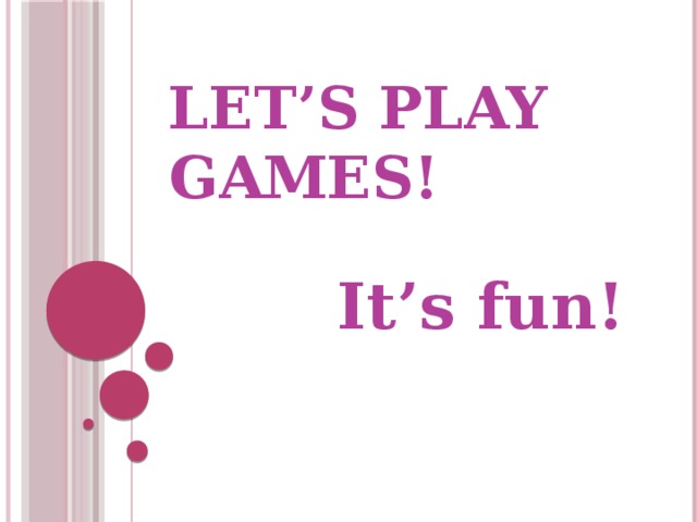 Let’s play games! It’s fun! 