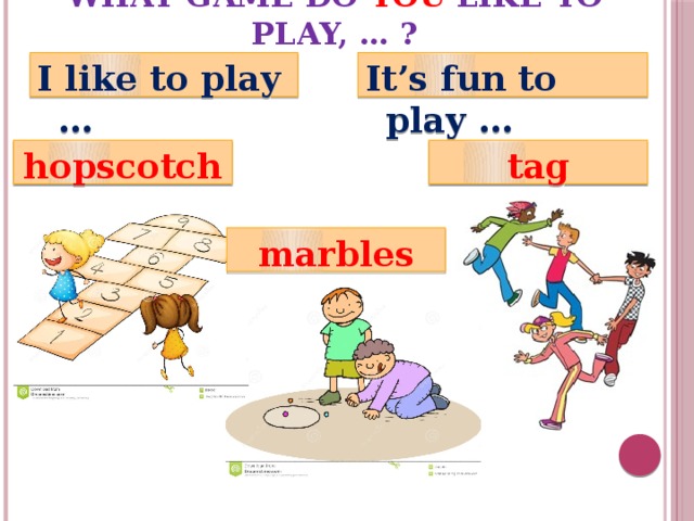 What game do you like to play, … ? It’s fun to play … I like to play … hopscotch tag marbles 