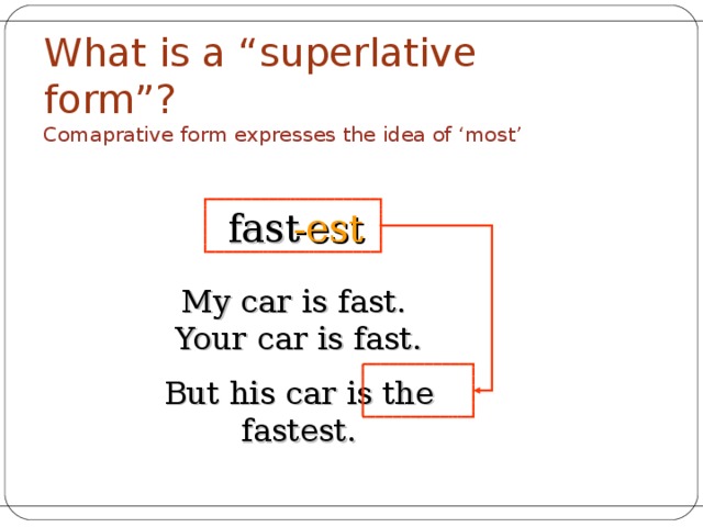 What is a “ superlative form”? Comaprative form expresses the idea of ‘most’  fast -est My car is fast. Your car is fast. But his car is the fastest. 