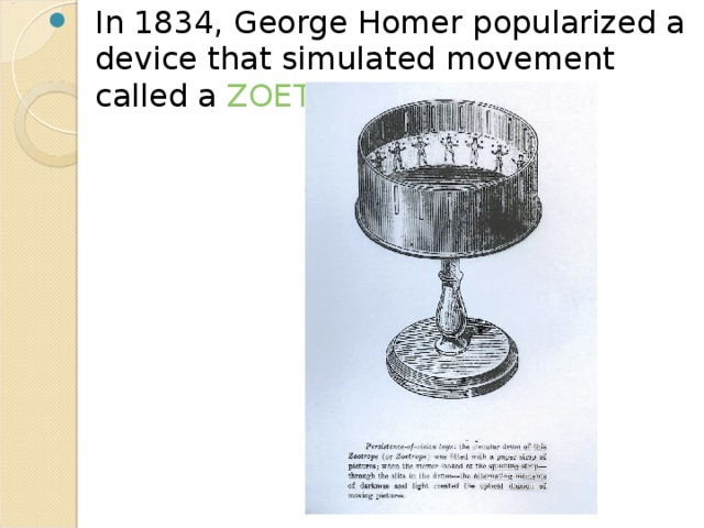 In 1834, George Homer popularized a device that simulated movement called a ZOETROPE . 