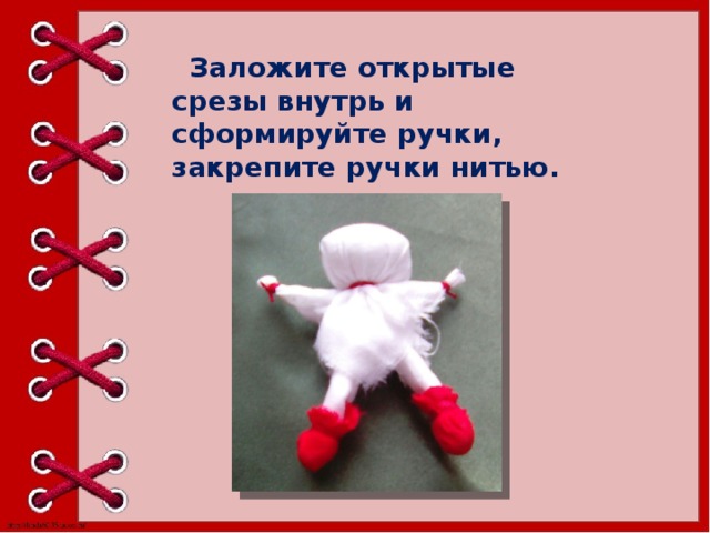       Заложите открытые срезы внутрь и сформируйте ручки, закрепите ручки нитью. 