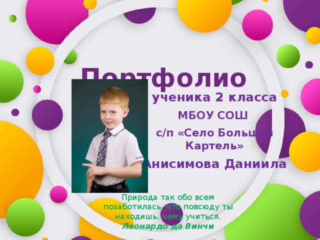 Портфолио    ученика 2 класса МБОУ СОШ с/п «Село Большая Картель» Анисимова Даниила Природа так обо всем позаботилась, что повсюду ты находишь, чему учиться.  Леонардо да Винчи 