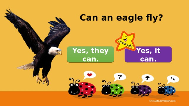 Can an eagle fly? Yes, it can. Yes, they can. 