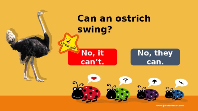 Can an ostrich swing? No, it can’t. No, they can. 
