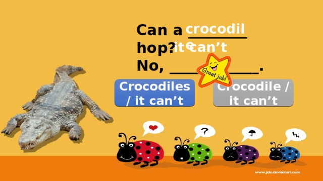 crocodile Can a ________ hop? No, ____________. it can’t Crocodile / it can’t Crocodiles / it can’t 