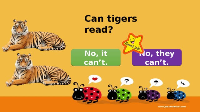 Can tigers read? No, they can’t. No, it can’t. 