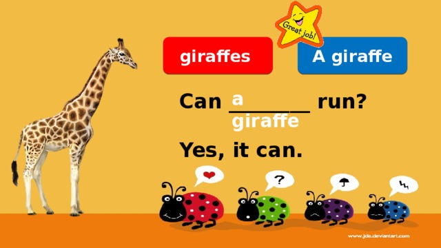 A giraffe giraffes a giraffe Can ________ run?  Yes, it can. 