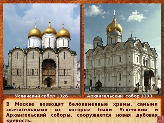 Успенский собор 1326 Архангельский собор 1333 В Москве возводят белокаменные храмы, самыми значительными из которых были Успенский и Архангельский соборы, сооружается новая дубовая крепость. 