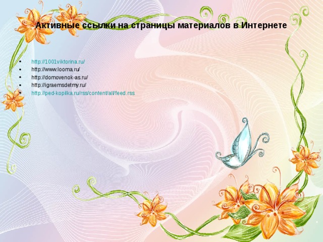 Активные ссылки на страницы материалов в Интернете   http://1001viktorina.ru/ http://www.looma.ru/ http://domovenok-as.ru/ http://igraemsdetmy.ru/ http://ped-kopilka.ru/rss/content/all/feed.rss 