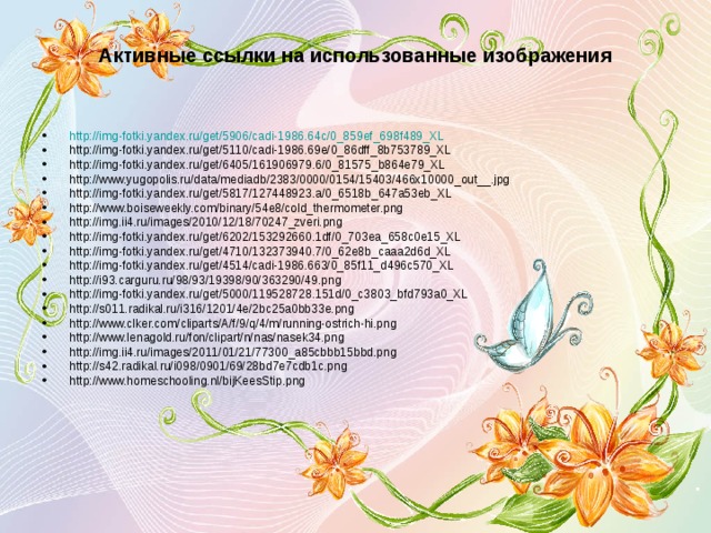 Активные ссылки на использованные изображения   http://img-fotki.yandex.ru/get/5906/cadi-1986.64c/0_859ef_698f489_XL http://img-fotki.yandex.ru/get/5110/cadi-1986.69e/0_86dff_8b753789_XL http://img-fotki.yandex.ru/get/6405/161906979.6/0_81575_b864e79_XL http://www.yugopolis.ru/data/mediadb/2383/0000/0154/15403/466x10000_out__.jpg http://img-fotki.yandex.ru/get/5817/127448923.a/0_6518b_647a53eb_XL http://www.boiseweekly.com/binary/54e8/cold_thermometer.png http://img.ii4.ru/images/2010/12/18/70247_zveri.png http://img-fotki.yandex.ru/get/6202/153292660.1df/0_703ea_658c0e15_XL http://img-fotki.yandex.ru/get/4710/132373940.7/0_62e8b_caaa2d6d_XL http://img-fotki.yandex.ru/get/4514/cadi-1986.663/0_85f11_d496c570_XL http://i93.carguru.ru/98/93/19398/90/363290/49.png http://img-fotki.yandex.ru/get/5000/119528728.151d/0_c3803_bfd793a0_XL http://s011.radikal.ru/i316/1201/4e/2bc25a0bb33e.png http://www.clker.com/cliparts/A/f/9/q/4/m/running-ostrich-hi.png http://www.lenagold.ru/fon/clipart/n/nas/nasek34.png http://img.ii4.ru/images/2011/01/21/77300_a85cbbb15bbd.png http://s42.radikal.ru/i098/0901/69/28bd7e7cdb1c.png http://www.homeschooling.nl/bijKeesStip.png 