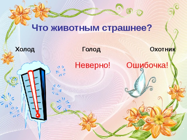 Что животным страшнее?  Холод Голод Охотник Неверно! Ошибочка! 