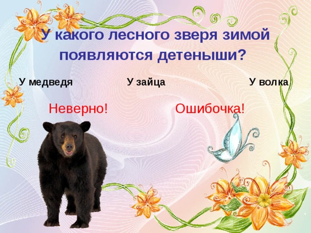 У какого лесного зверя зимой появляются детеныши?  У медведя У зайца У волка Неверно! Ошибочка! 