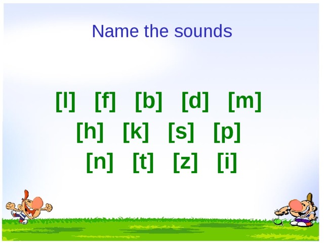 Name the sounds   [l] [f] [b] [d] [m] [h] [k] [s] [p]  [n] [t] [z] [i]  