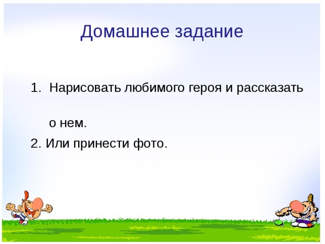 Домашнее задание  1. Нарисовать любимого героя и рассказать  о нем.  2. Или принести фото. 