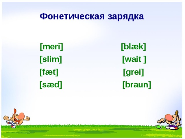 Фонетическая зарядка  [meri] [blæk] [slim] [wait ] [fæt] [grei]  [sæd] [braun]  