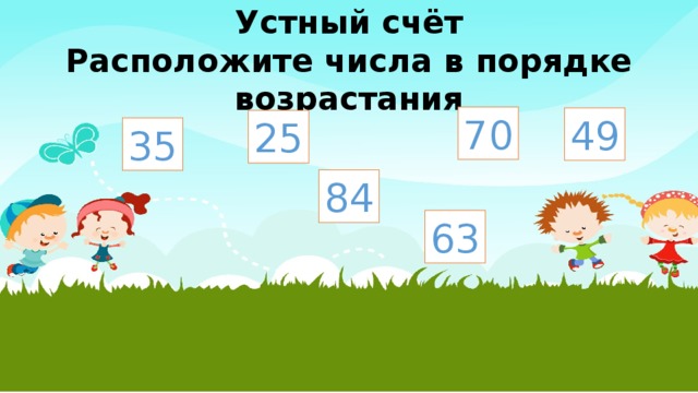 Устный счёт  Расположите числа в порядке возрастания 70 49 25 35 84 63 
