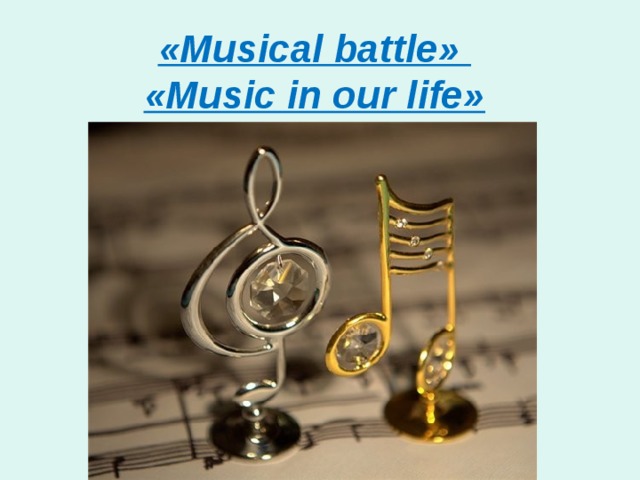 «Musical battle»  «Music in our life» 